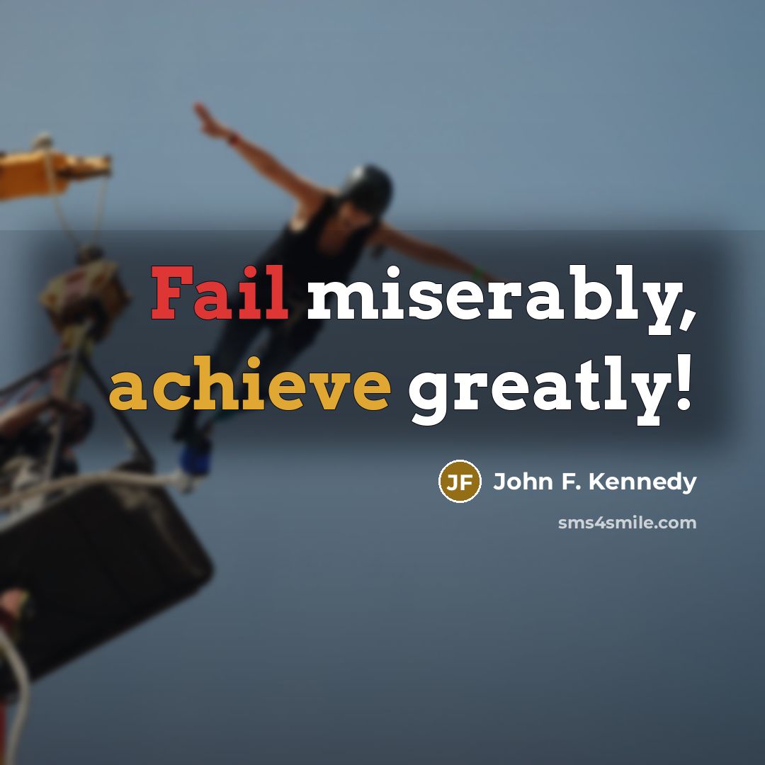 “Fail miserably, achieve greatly!” quote by John F. Kennedy