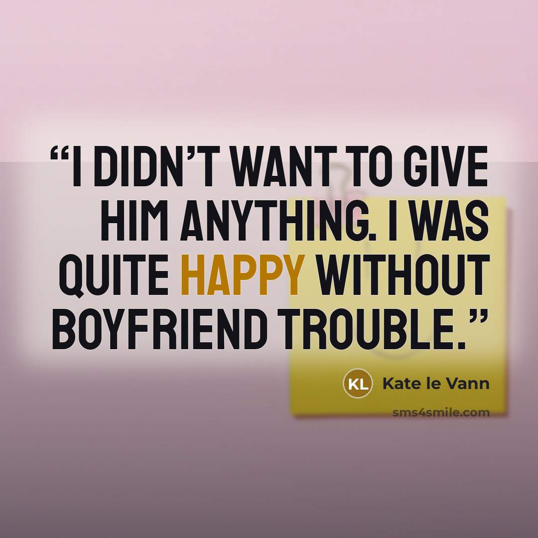 “I didn’t want to give him anything. I was quite happy without boyfriend trouble.” quote by Kate le Vann