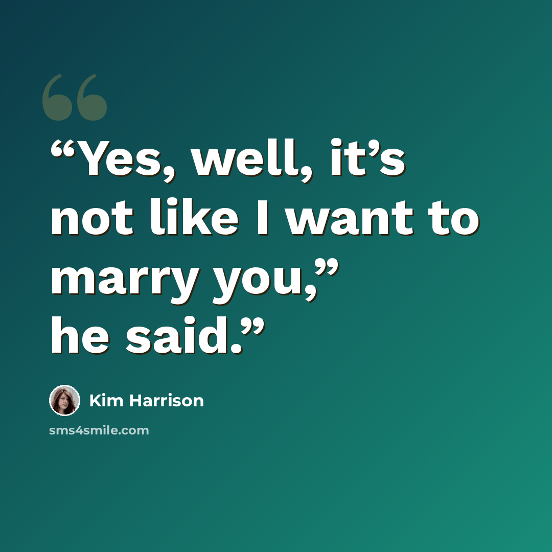 “Yes, well, it’s not like I want to marry you,” he said.” quote by Kim Harrison