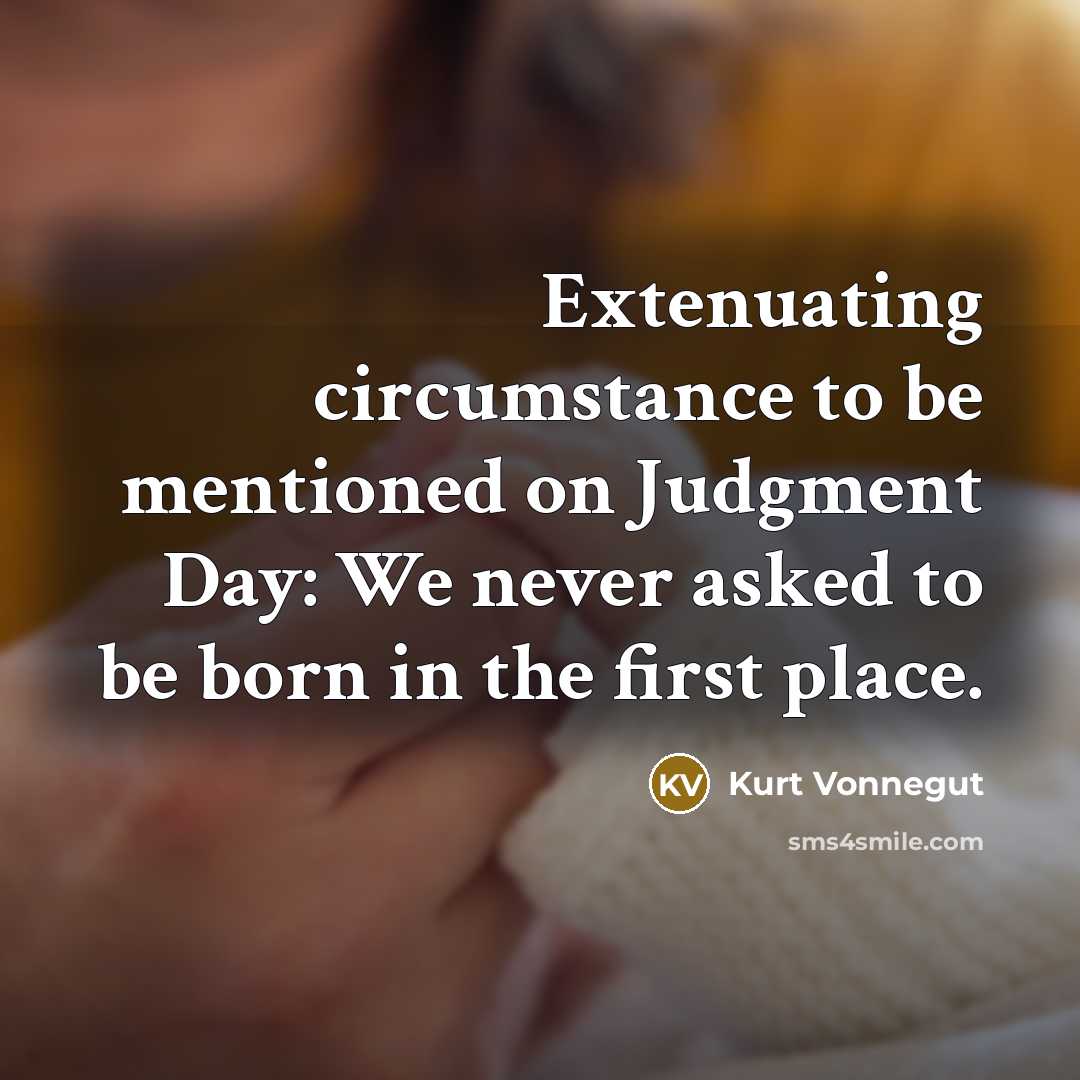 “Extenuating circumstance to be mentioned on Judgment Day: We never asked to be born in the first place.” quote by Kurt Vonnegut