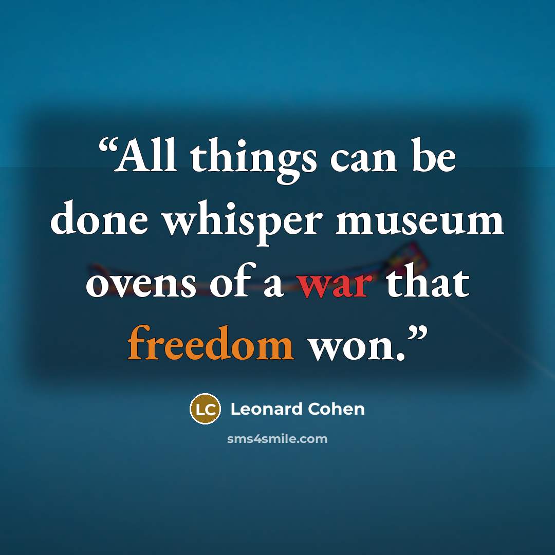 “All things can be done whisper museum ovens of a war that freedom won.” quote by Leonard Cohen