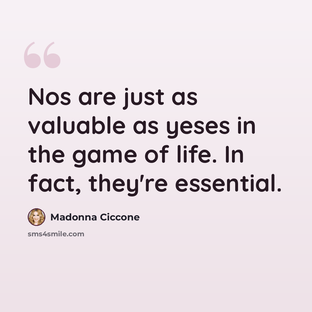 “Nos are just as valuable as yeses in the game of life. In fact, they're essential.” quote by Madonna Ciccone