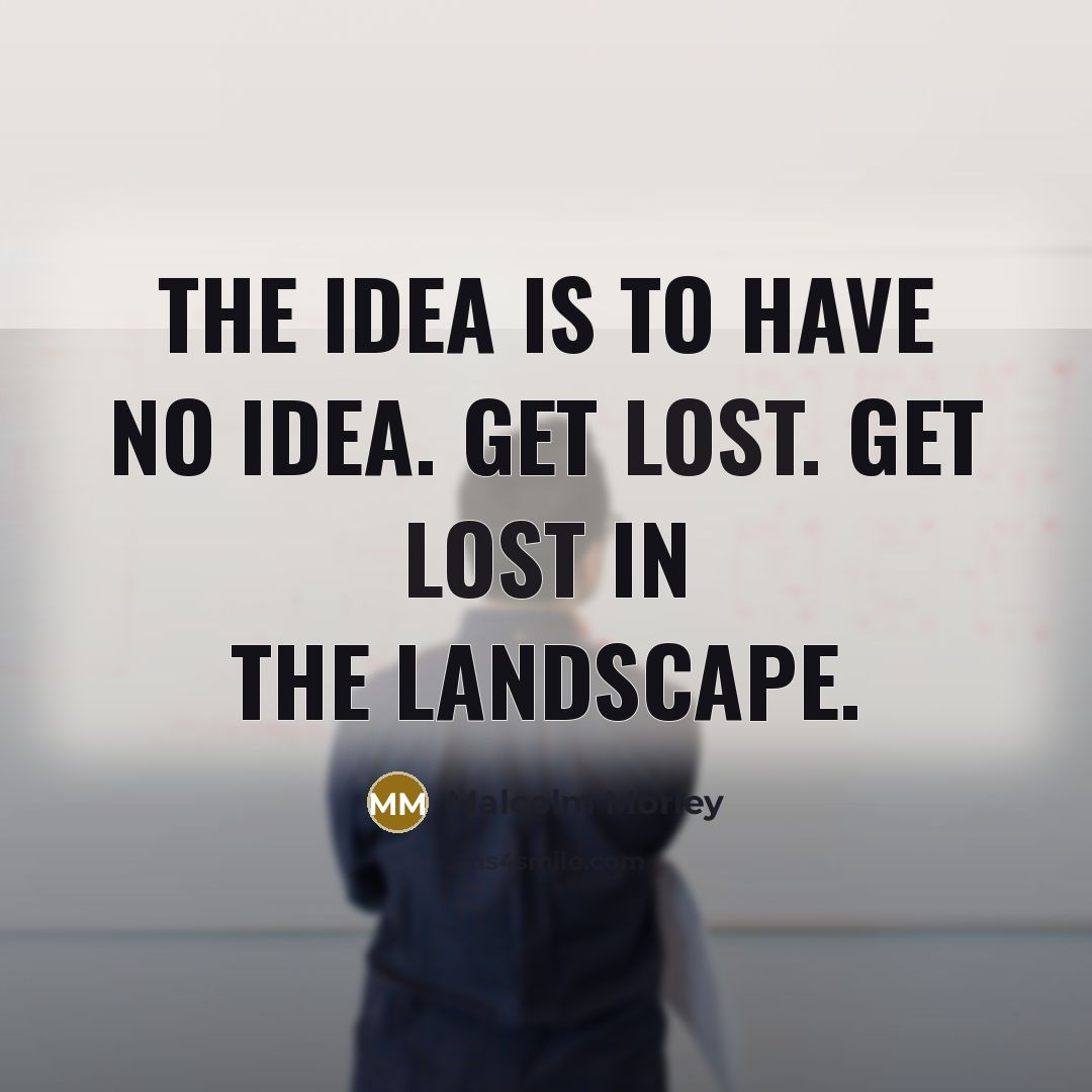 “The idea is to have no idea. Get lost. Get lost in the landscape.” quote by Malcolm Morley