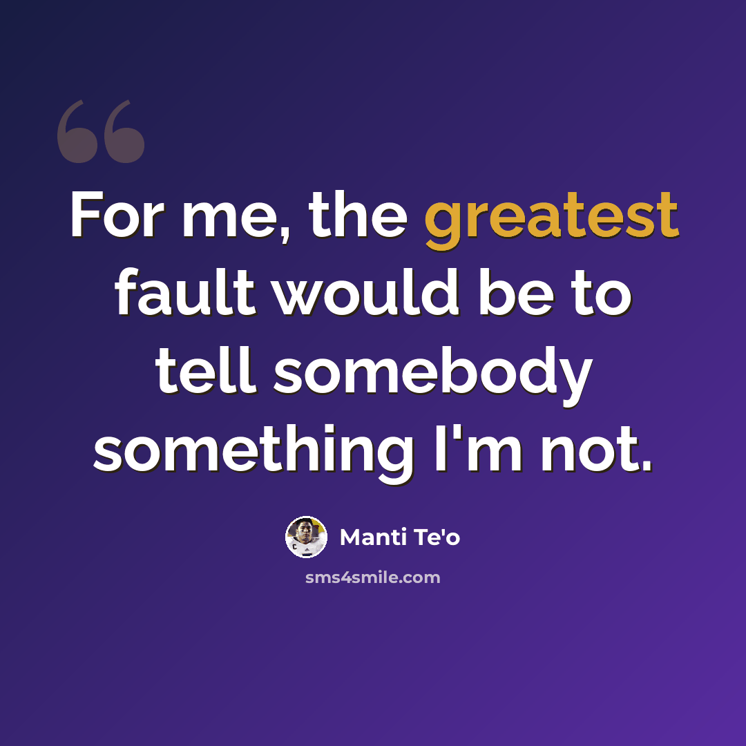 “For me, the greatest fault would be to tell somebody something I'm not.” quote by Manti Te'o