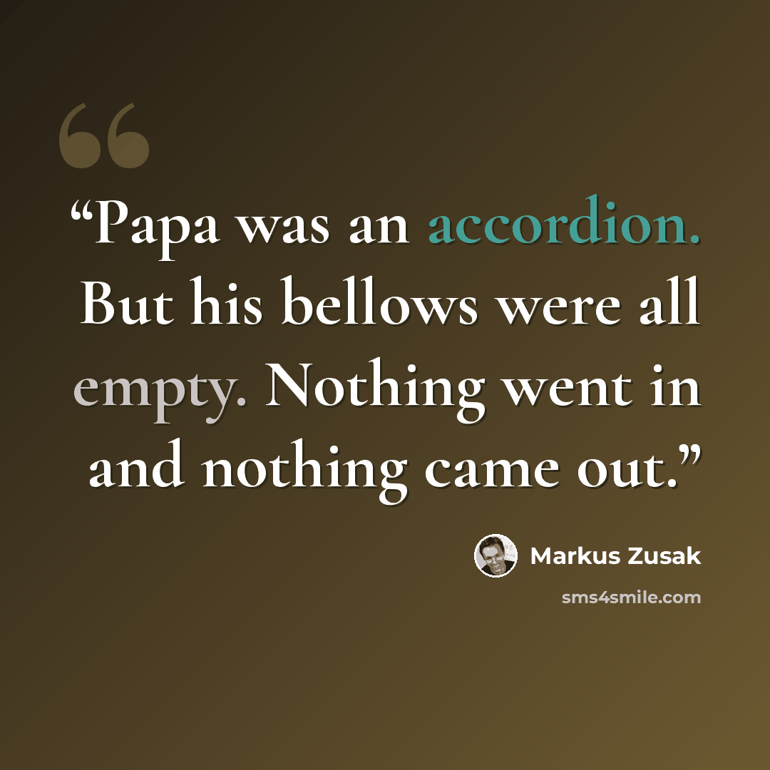 “Papa was an accordion. But his bellows were all empty. Nothing went in and nothing came out.” quote by Markus Zusak