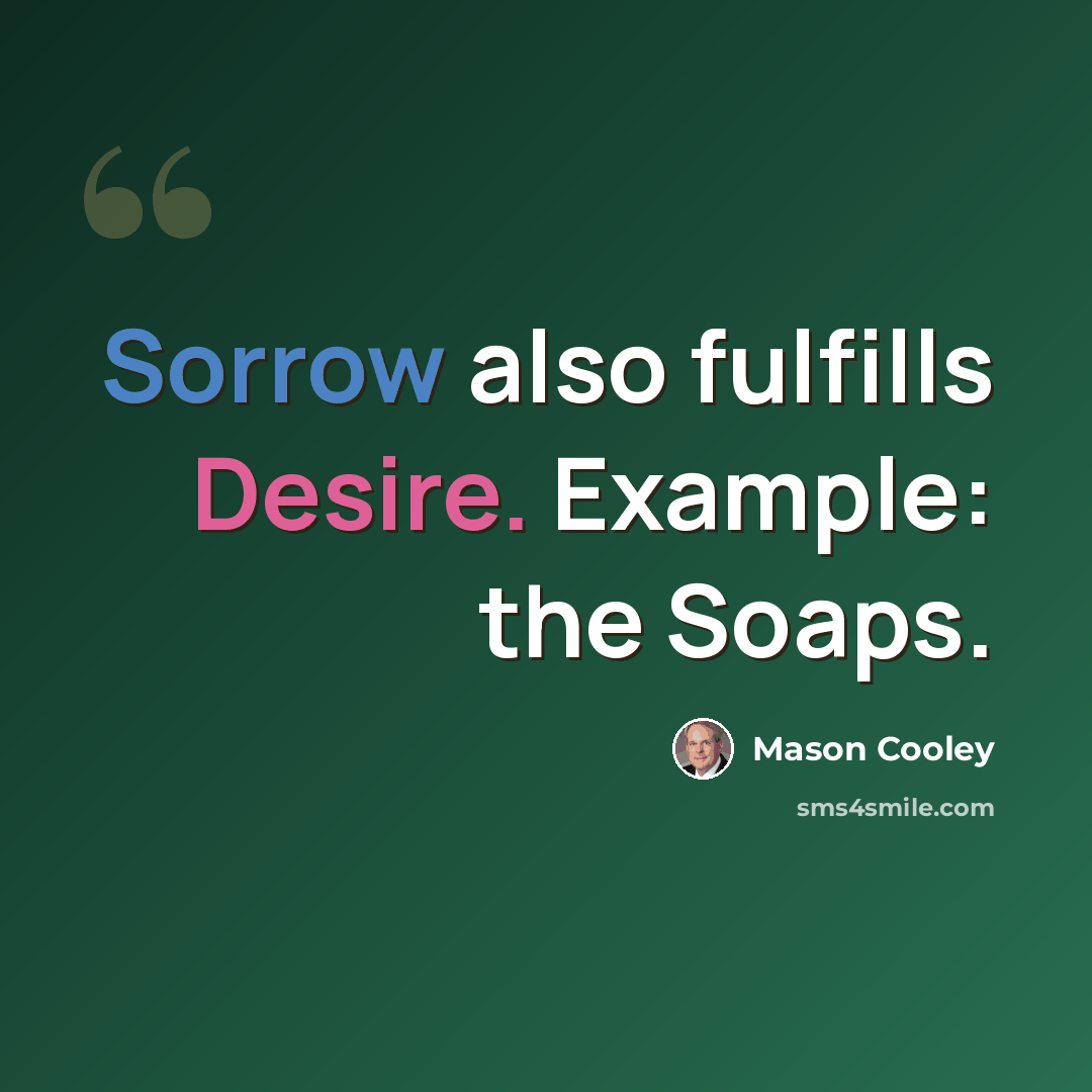 “Sorrow also fulfills Desire. Example: the Soaps.” quote by Mason Cooley