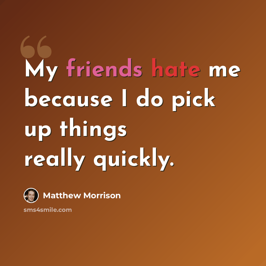 “My friends hate me because I do pick up things really quickly.” quote by Matthew Morrison