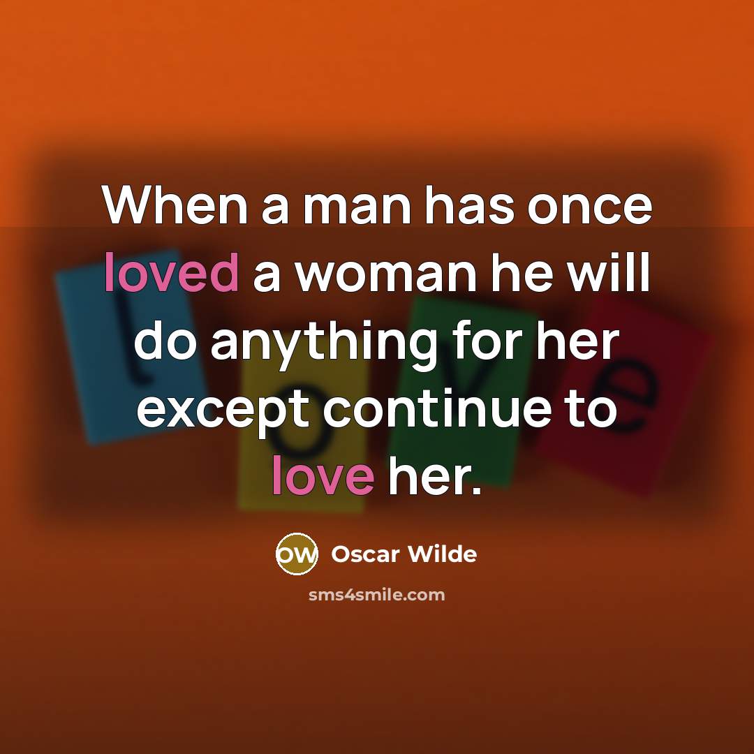 “When a man has once loved a woman he will do anything for her except continue to love her.” quote by Oscar Wilde
