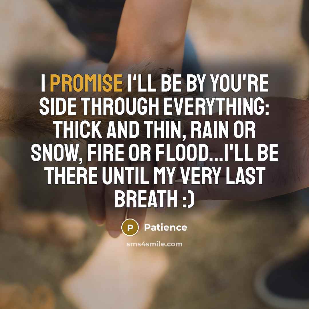 “I promise I'll be by you're side through everything: thick and thin, rain or snow, fire or flood...I'll be there until my very last breath :)” quote by Patience