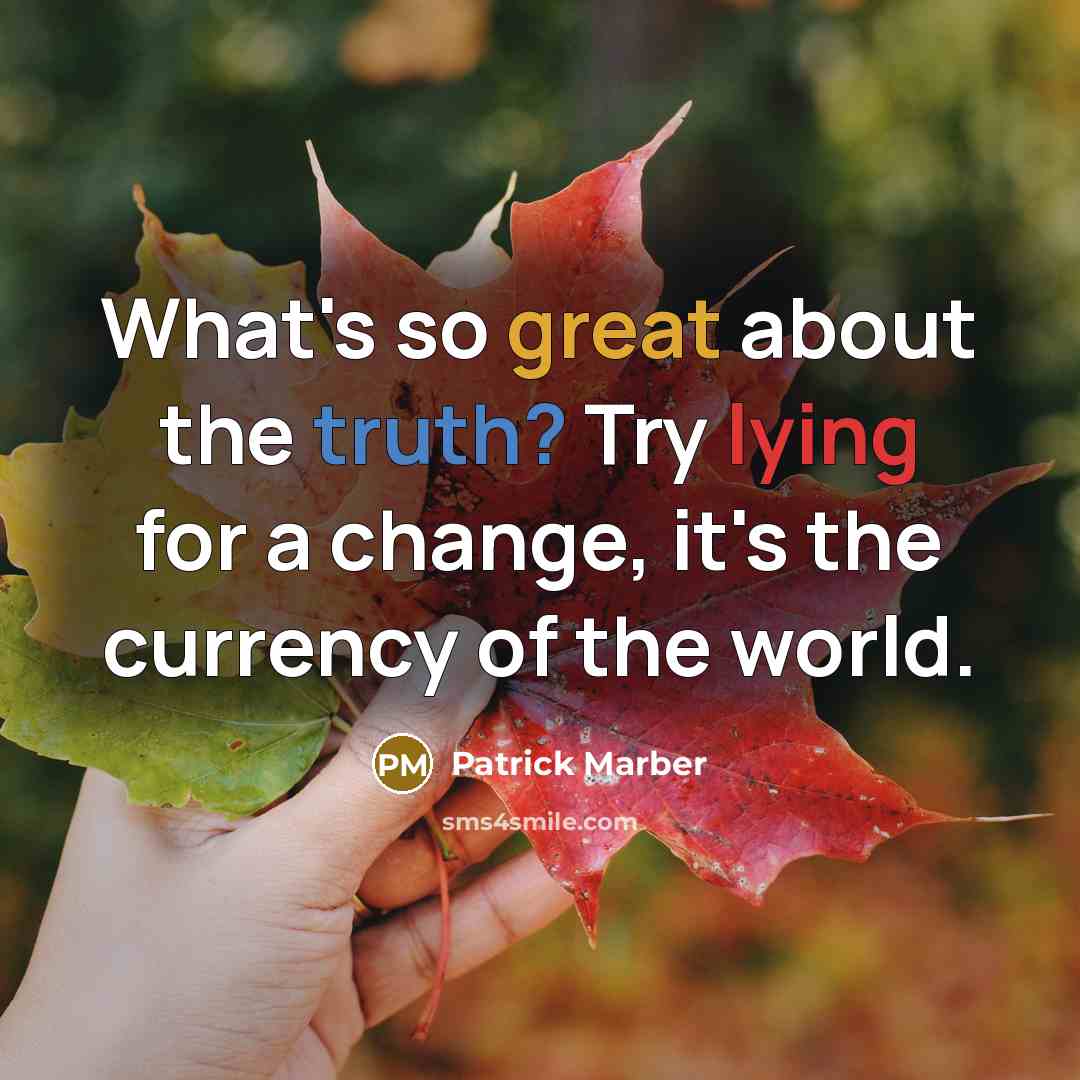 “What's so great about the truth? Try lying for a change, it's the currency of the world.” quote by Patrick Marber