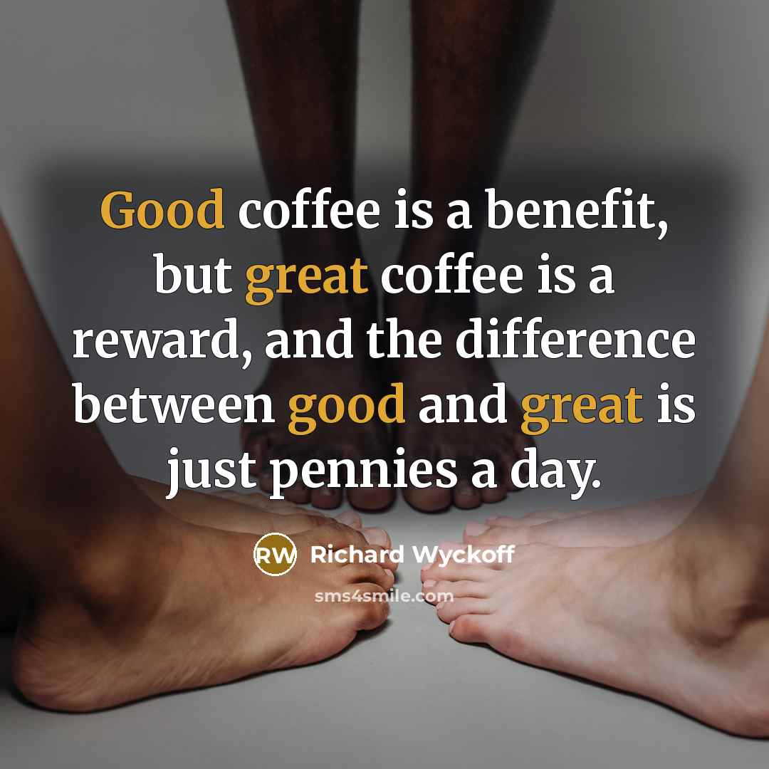 “Good coffee is a benefit, but great coffee is a reward, and the difference between good and great is just pennies a day.” quote by Richard Wyckoff