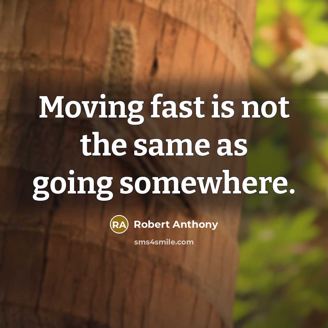 “Moving fast is not the same as going somewhere.” quote by Robert Anthony