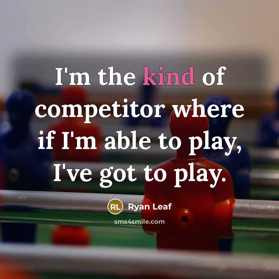 “I'm the kind of competitor where if I'm able to play, I've got to play.” quote by Ryan Leaf