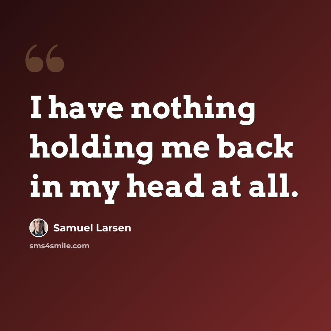 “I have nothing holding me back in my head at all.” quote by Samuel Larsen