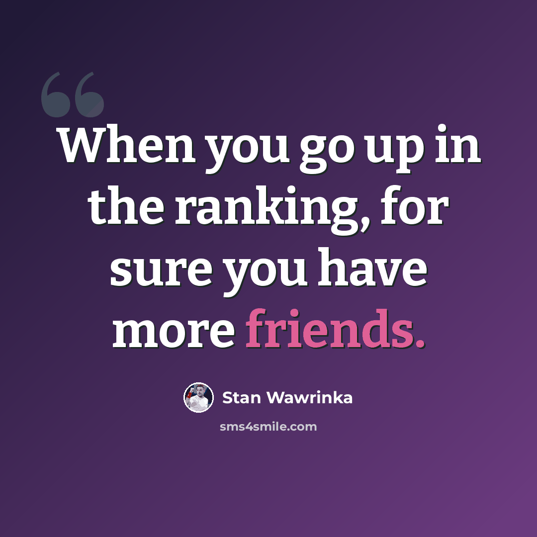“When you go up in the ranking, for sure you have more friends.” quote by Stan Wawrinka