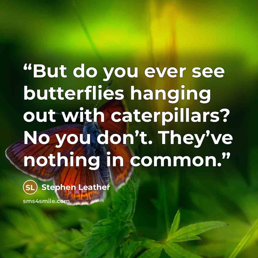 “But do you ever see butterflies hanging out with caterpillars? No you don’t. They’ve nothing in common.” quote by Stephen Leather