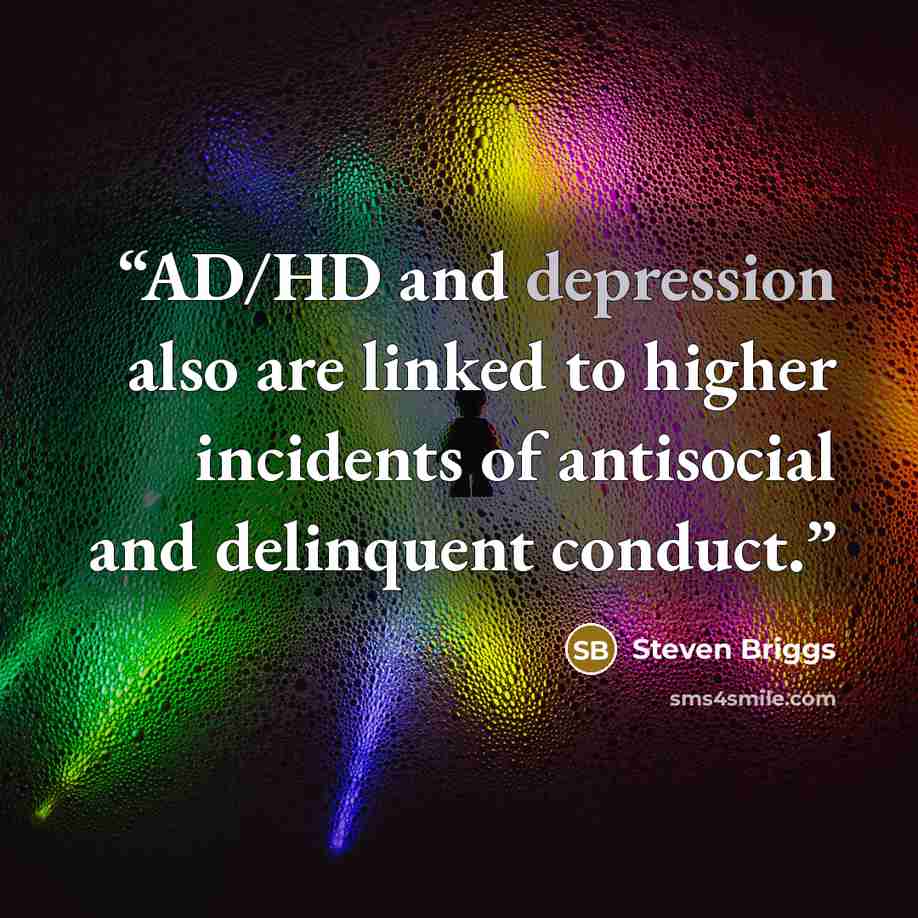 “AD/HD and depression also are linked to higher incidents of antisocial and delinquent conduct.” quote by Steven Briggs