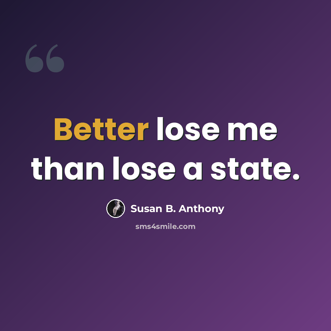 “Better lose me than lose a state.” quote by Susan B. Anthony