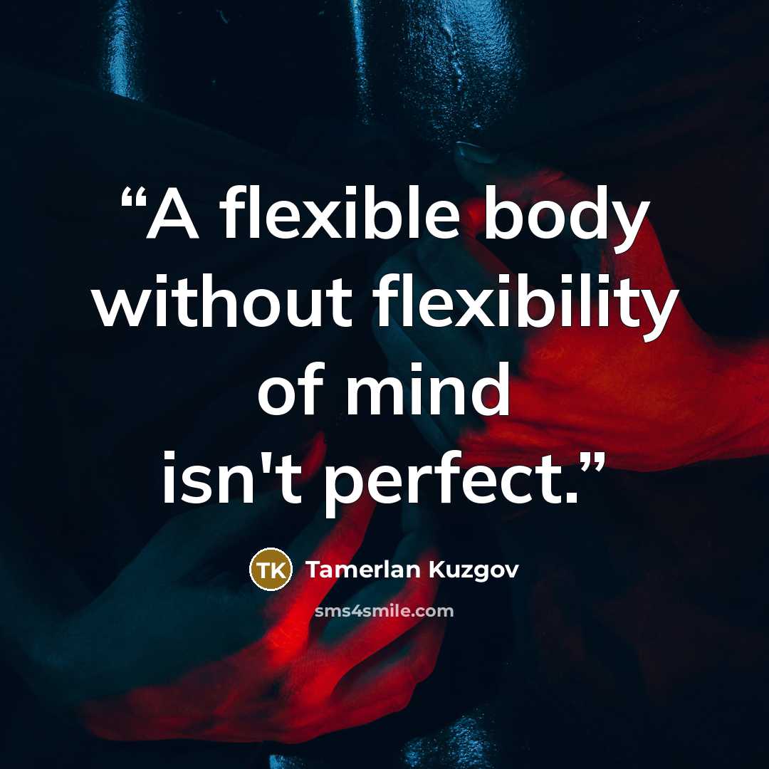 “A flexible body without flexibility of mind isn't perfect.” quote by Tamerlan Kuzgov