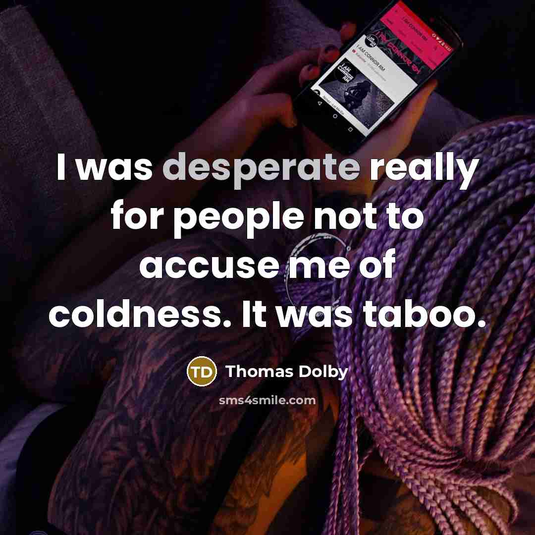 “I was desperate really for people not to accuse me of coldness. It was taboo.” quote by Thomas Dolby