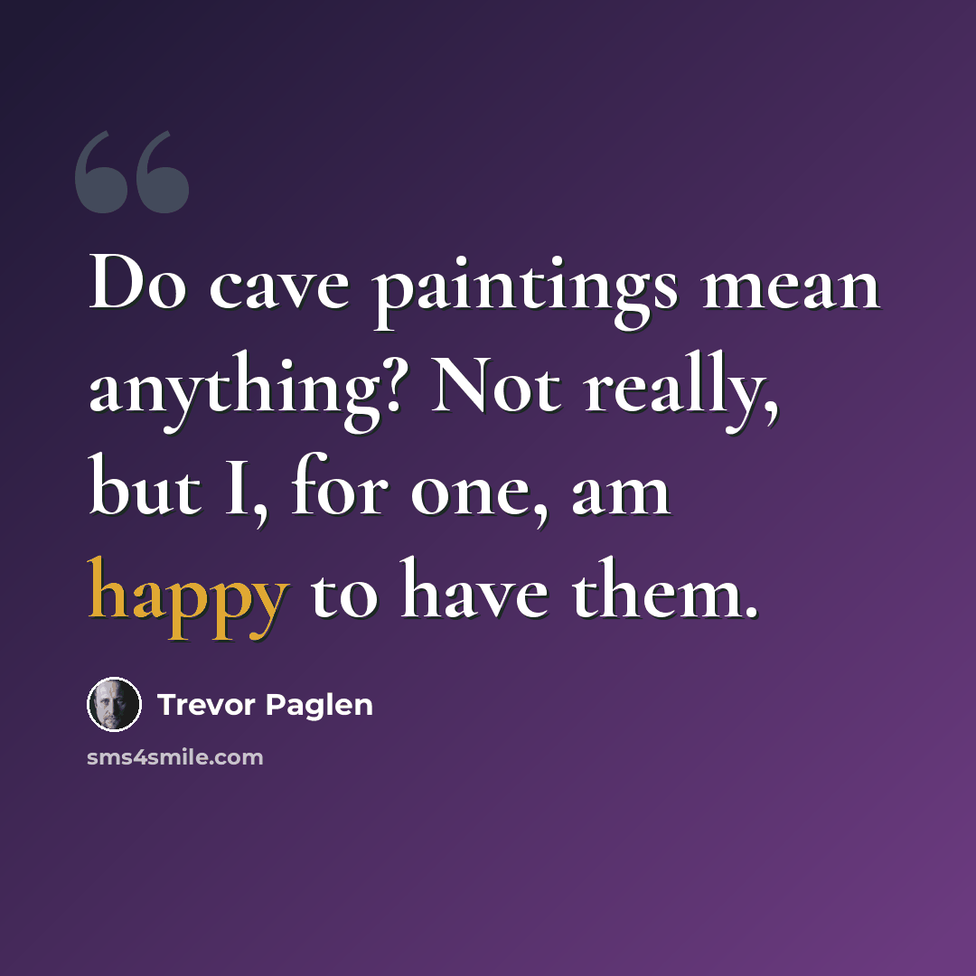 “Do cave paintings mean anything? Not really, but I, for one, am happy to have them.” quote by Trevor Paglen