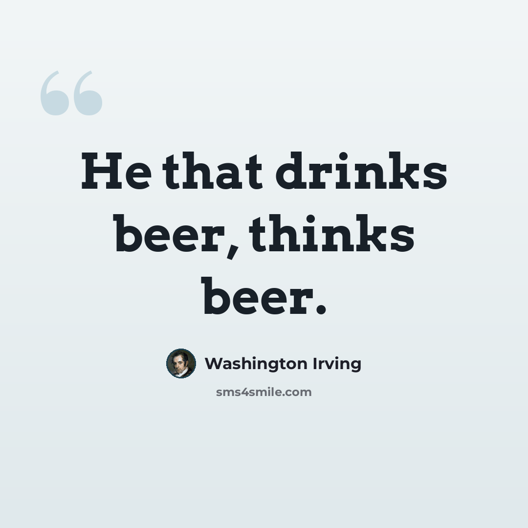 “He that drinks beer, thinks beer.” quote by Washington Irving