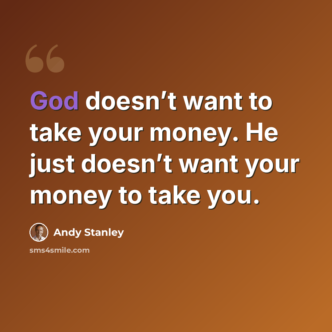 “God doesn’t want to take your money. He just doesn’t want your money to take you.” quote by Andy Stanley