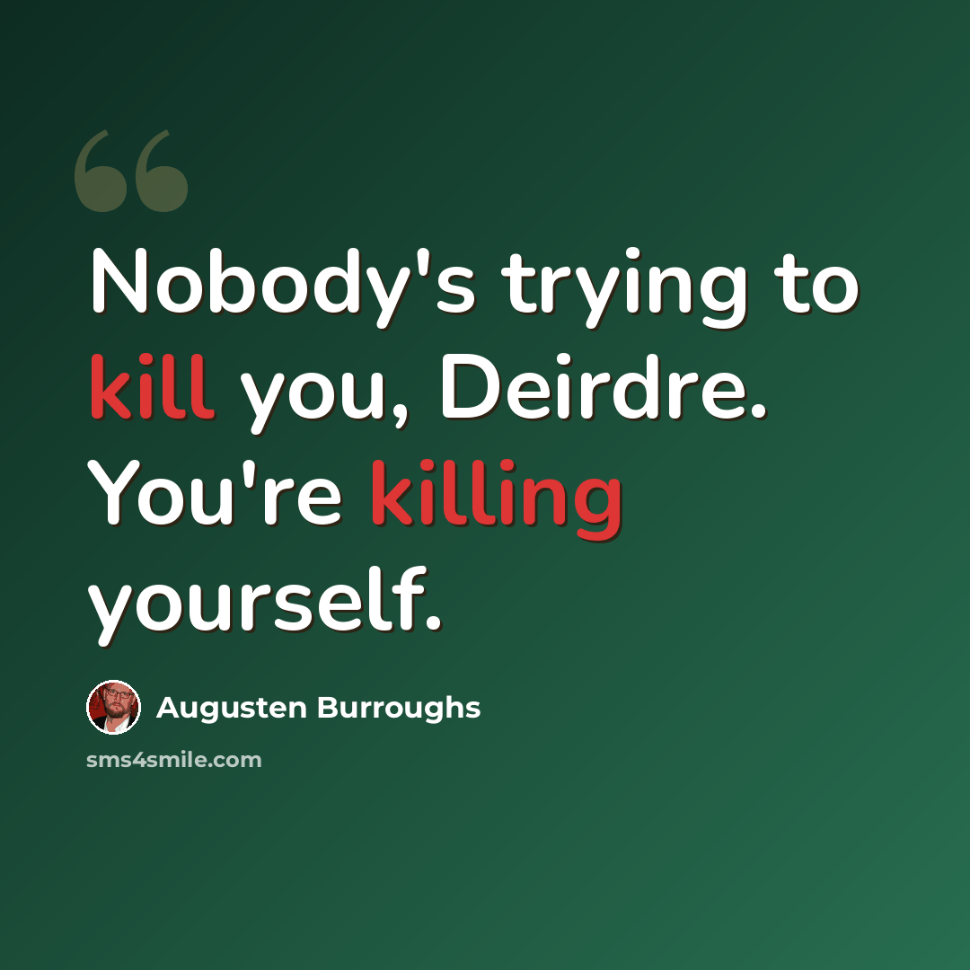 “Nobody's trying to kill you, Deirdre. You're killing yourself.” quote by Augusten Burroughs