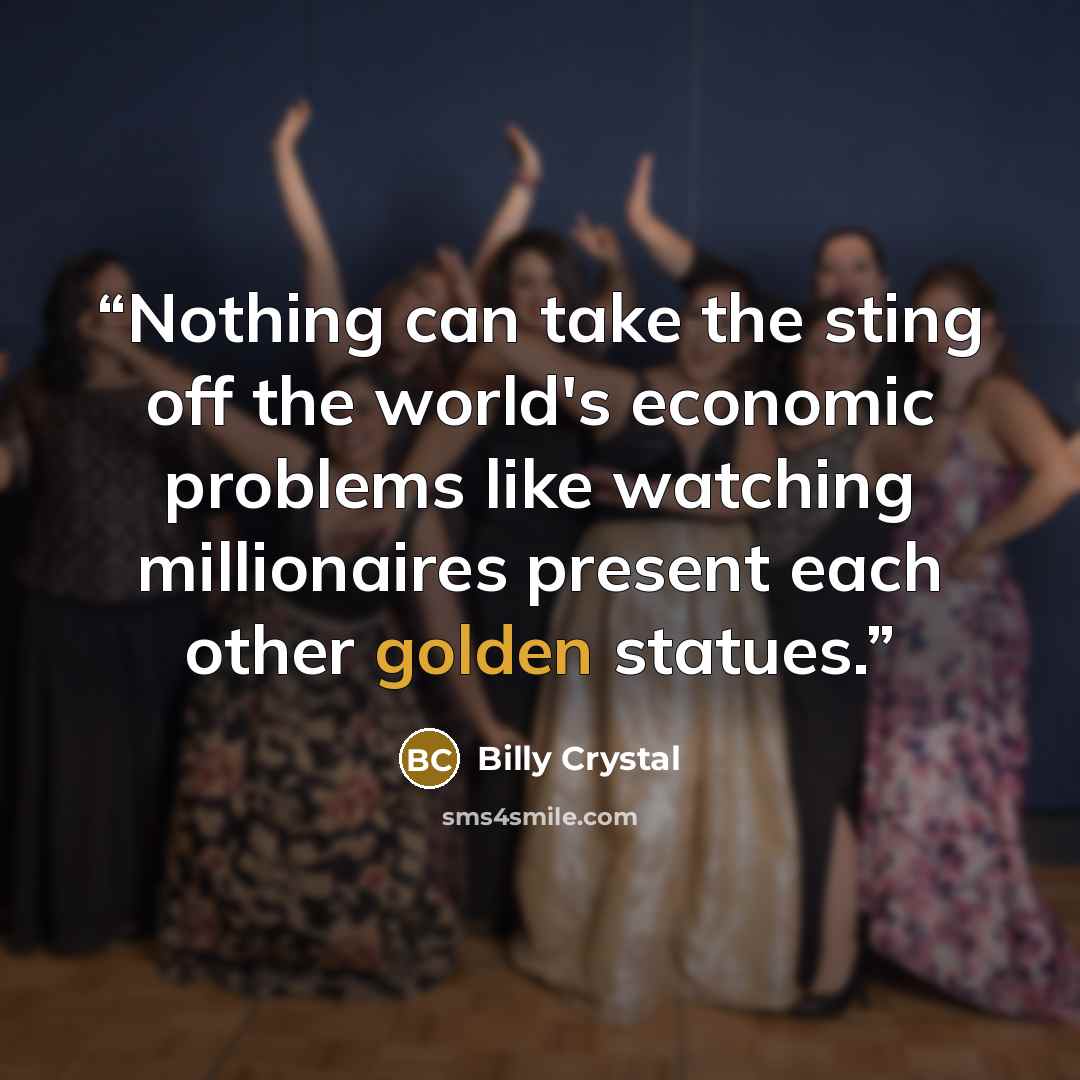 “Nothing can take the sting off the world's economic problems like watching millionaires present each other golden statues.” quote by Billy Crystal