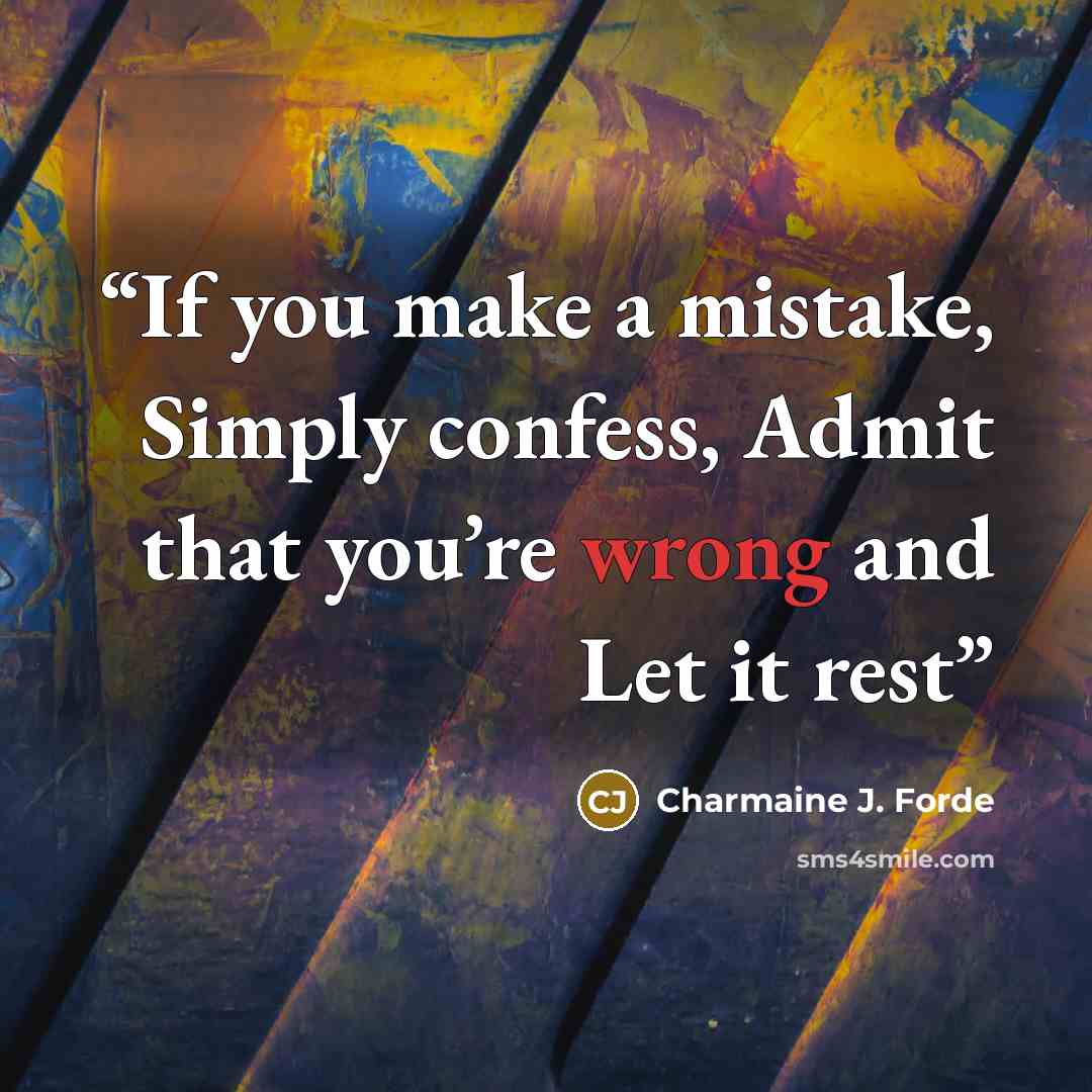 “If you make a mistake, Simply confess, Admit that you’re wrong and Let it rest” quote by Charmaine J. Forde