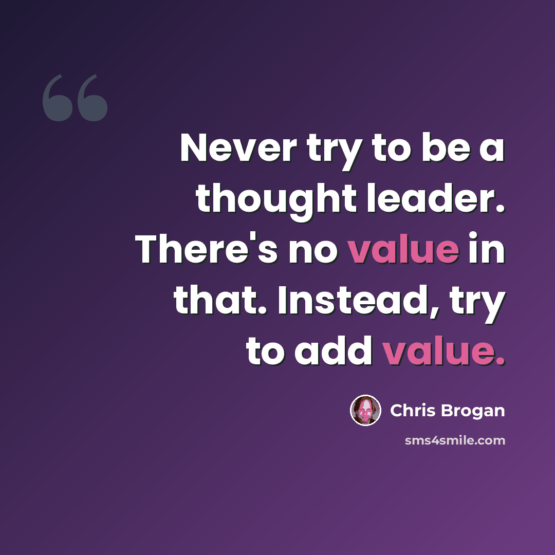 “Never try to be a thought leader. There's no value in that. Instead, try to add value.” quote by Chris Brogan