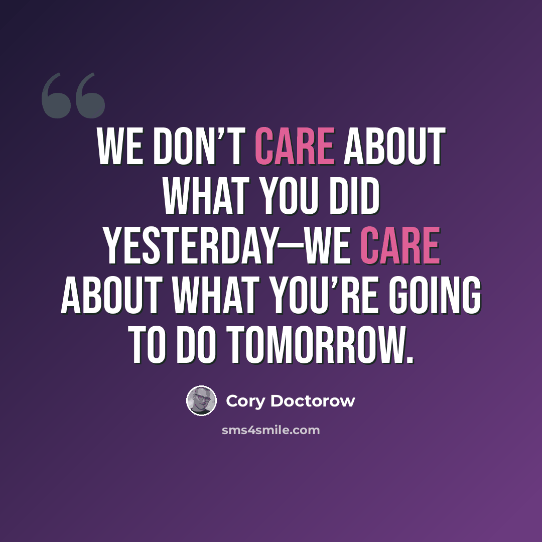 “We don’t care about what you did yesterday—we care about what you’re going to do tomorrow.” quote by Cory Doctorow