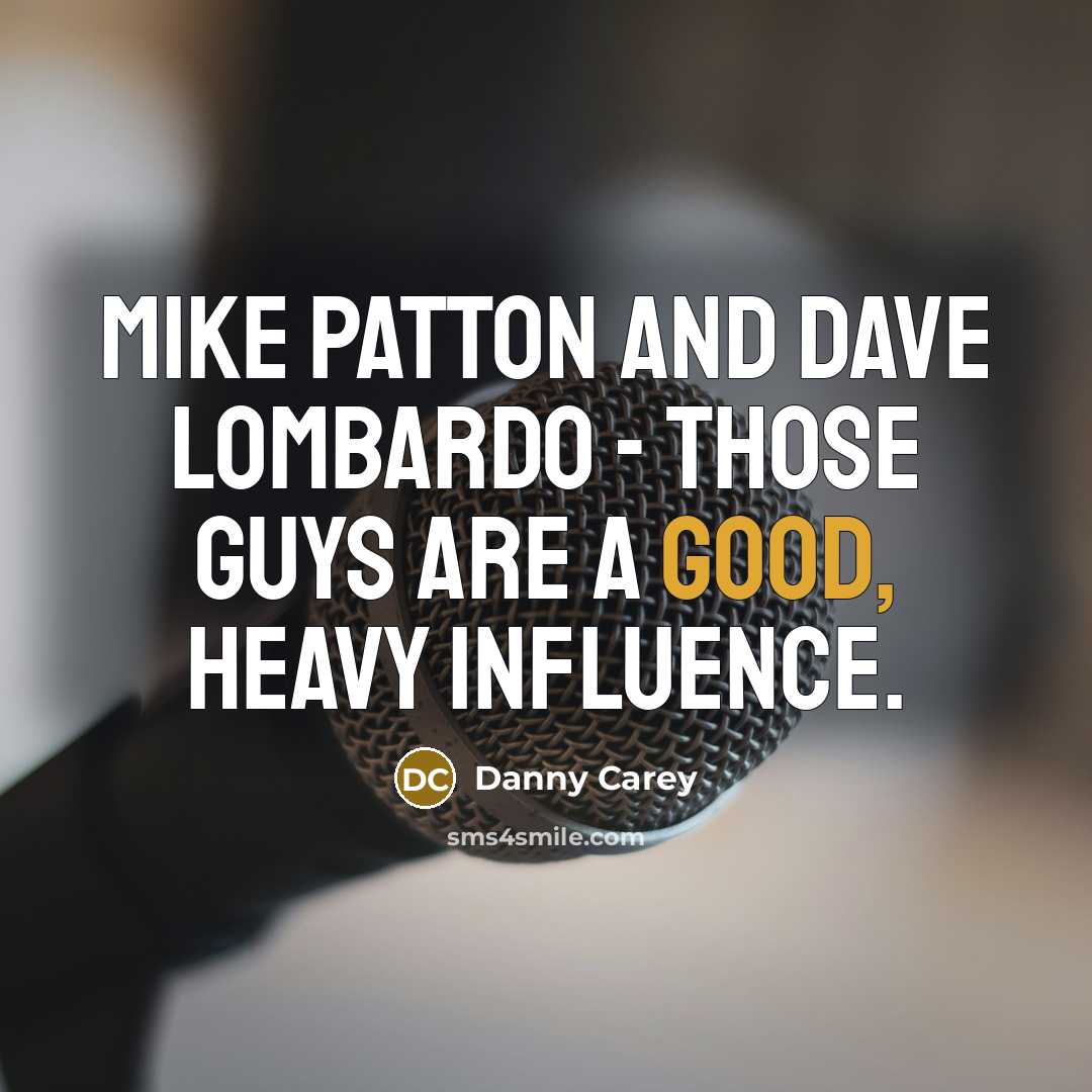 “Mike Patton and Dave Lombardo - those guys are a good, heavy influence.” quote by Danny Carey