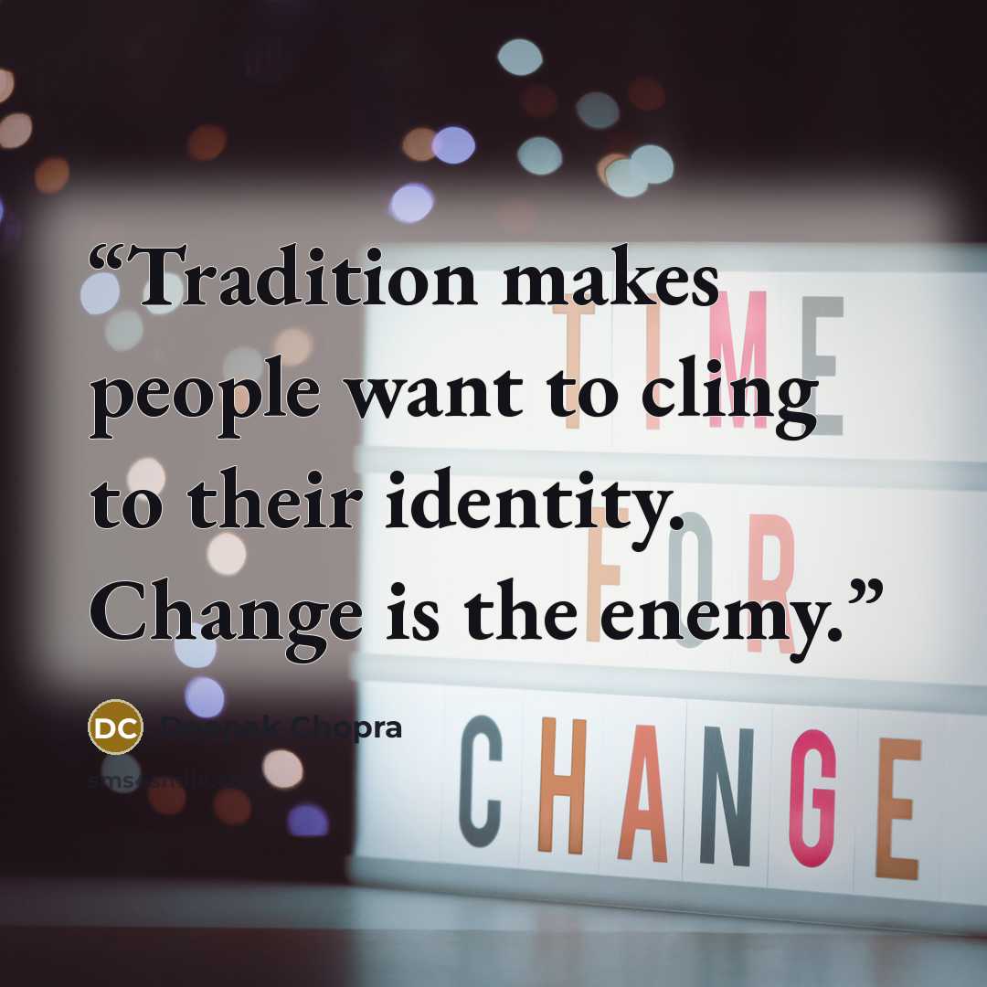 “Tradition makes people want to cling to their identity. Change is the enemy.” quote by Deepak Chopra