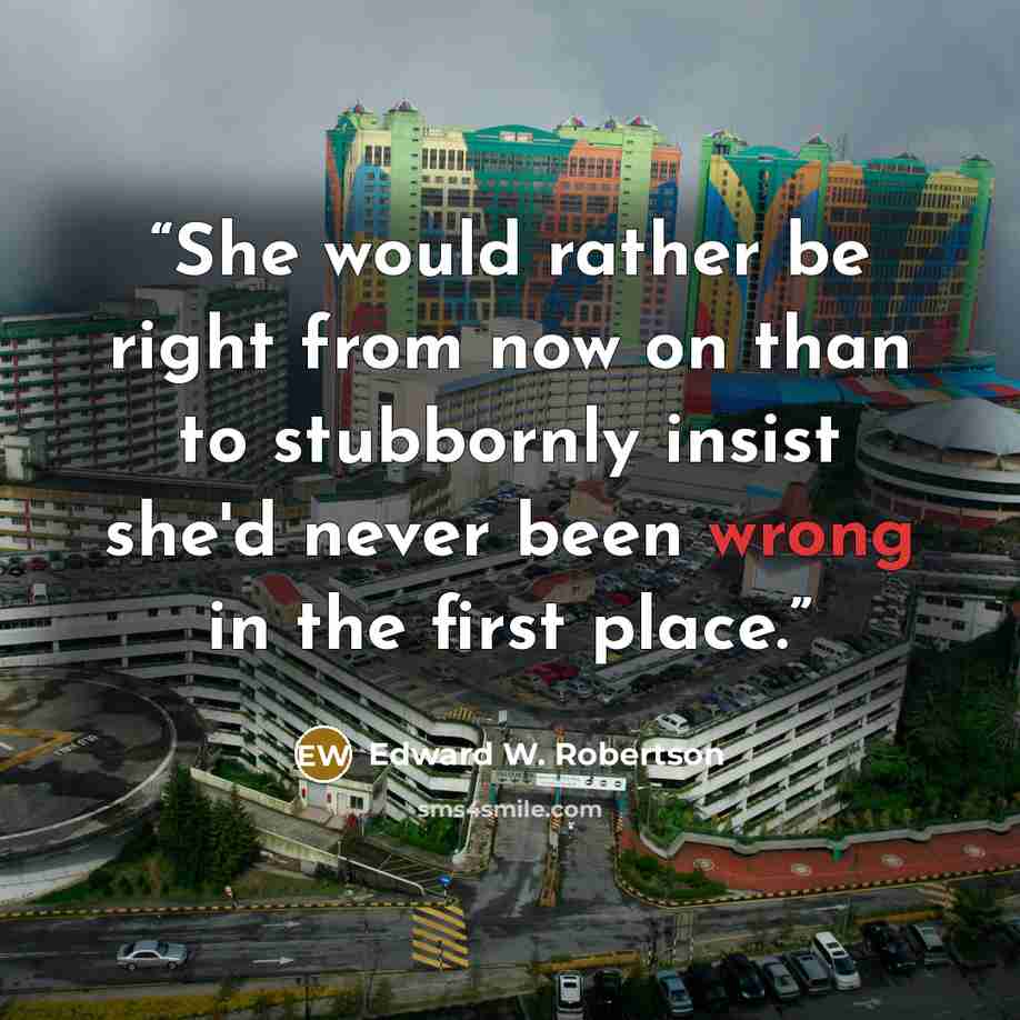 “She would rather be right from now on than to stubbornly insist she'd never been wrong in the first place.” quote by Edward W. Robertson