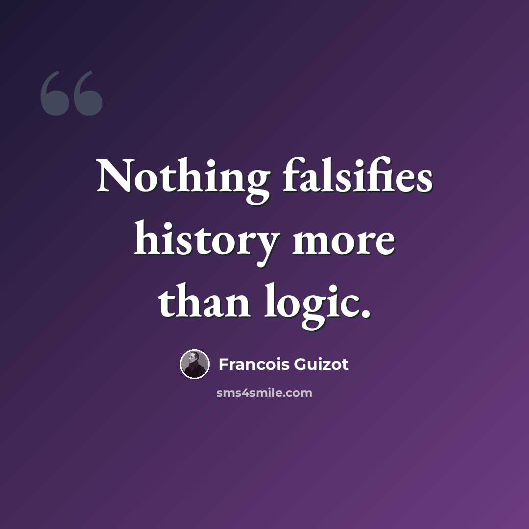 “Nothing falsifies history more than logic.” quote by Francois Guizot