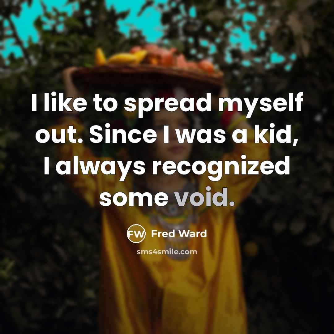 “I like to spread myself out. Since I was a kid, I always recognized some void.” quote by Fred Ward