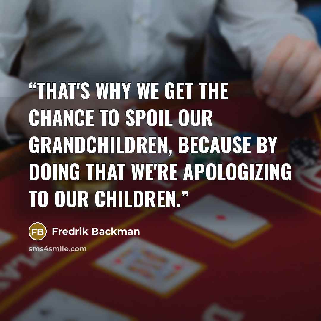 “That's why we get the chance to spoil our grandchildren, because by doing that we're apologizing to our children.” quote by Fredrik Backman