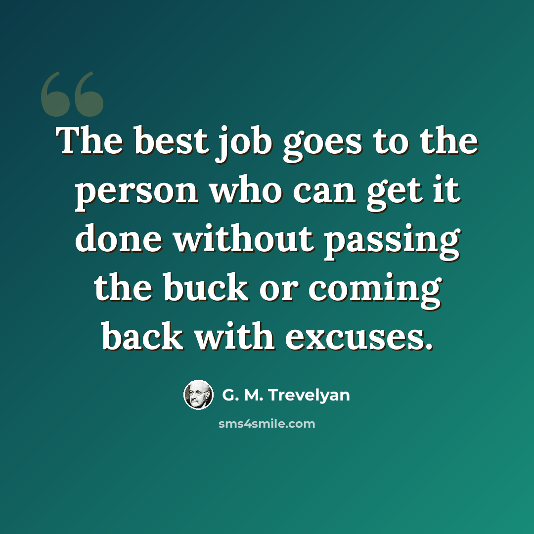 “The best job goes to the person who can get it done without passing the buck or coming back with excuses.” quote by G. M. Trevelyan