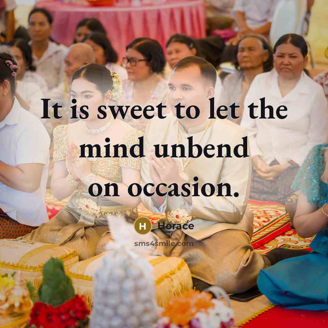 “It is sweet to let the mind unbend on occasion.” quote by Horace