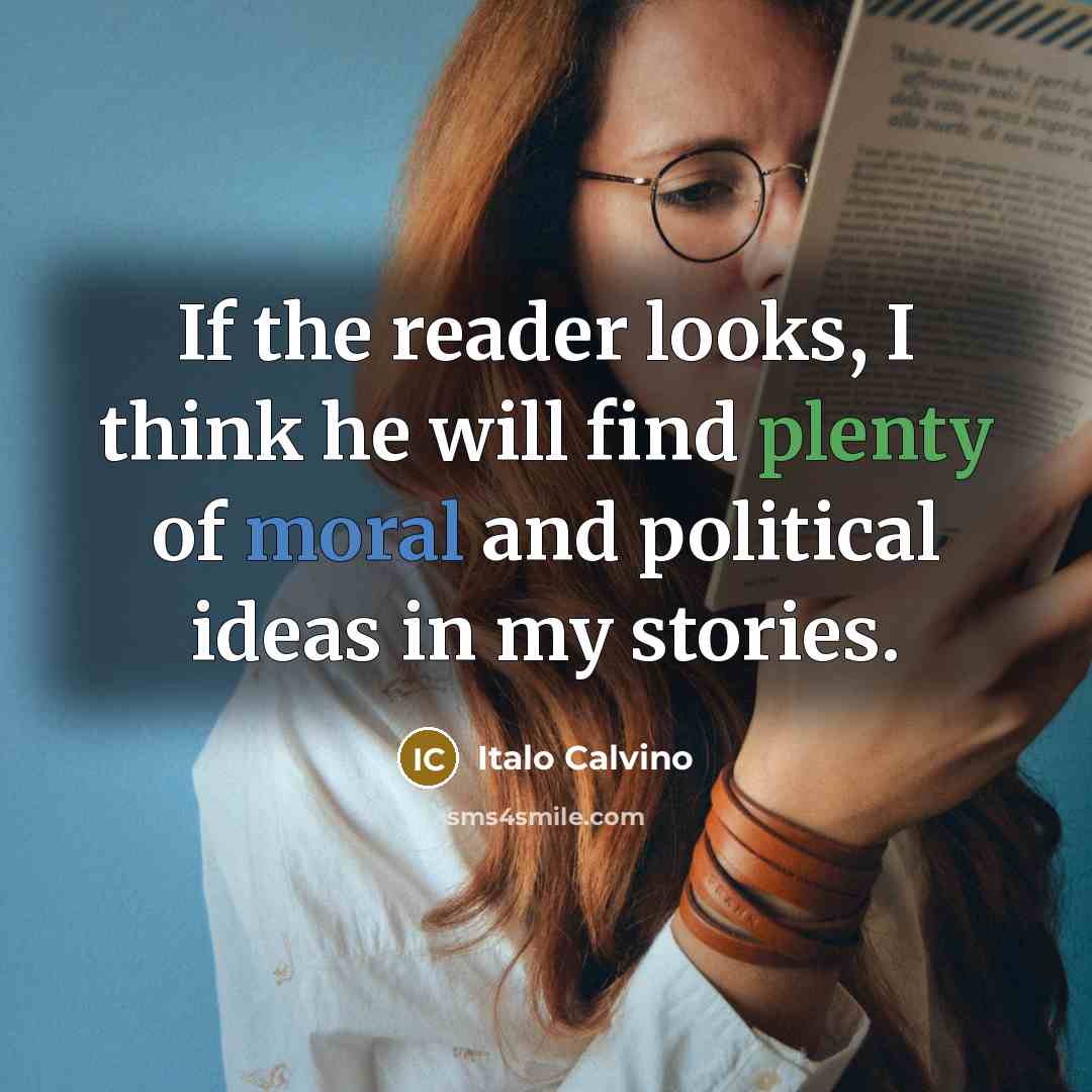 “If the reader looks, I think he will find plenty of moral and political ideas in my stories.” quote by Italo Calvino