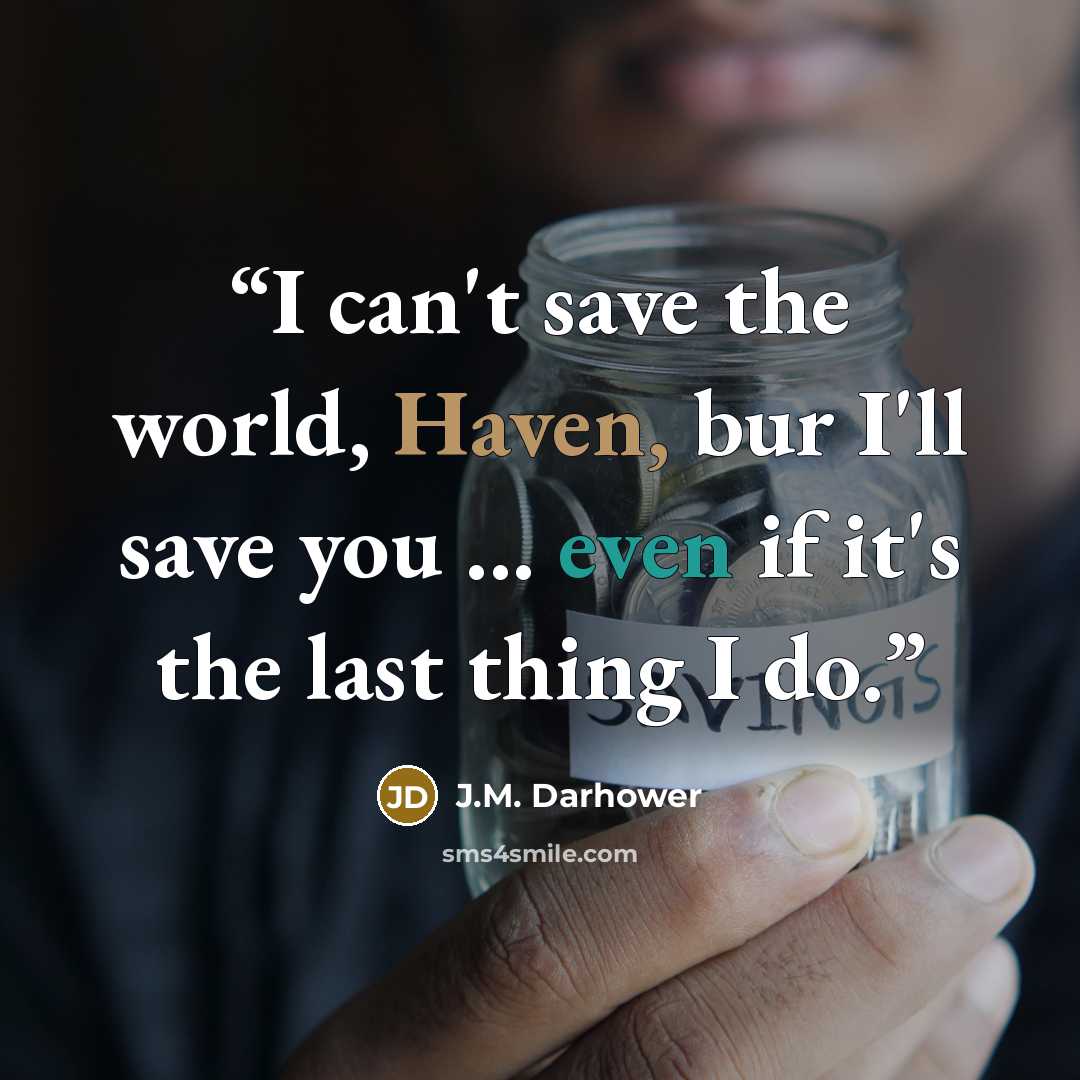 “I can't save the world, Haven, bur I'll save you ... even if it's the last thing I do.” quote by J.M. Darhower