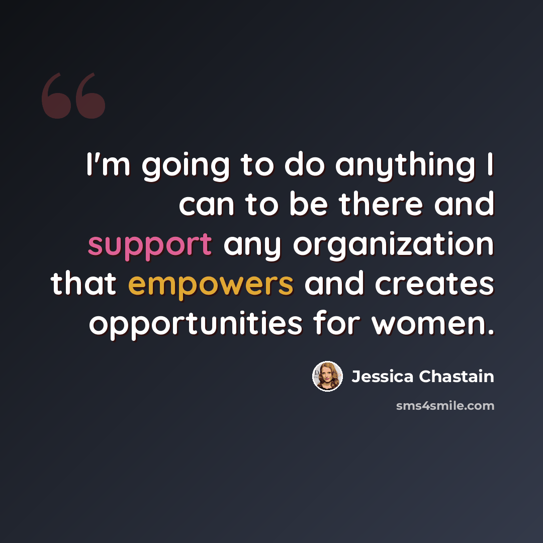 “I'm going to do anything I can to be there and support any organization that empowers and creates opportunities for women.” quote by Jessica Chastain