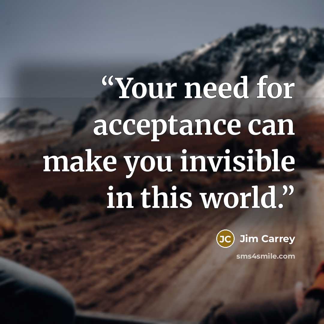 “Your need for acceptance can make you invisible in this world.” quote by Jim Carrey