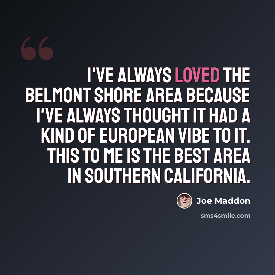 “I've always loved the Belmont Shore area because I've always thought it had a kind of European vibe to it. This to me is the best area in Southern California.” quote by Joe Maddon