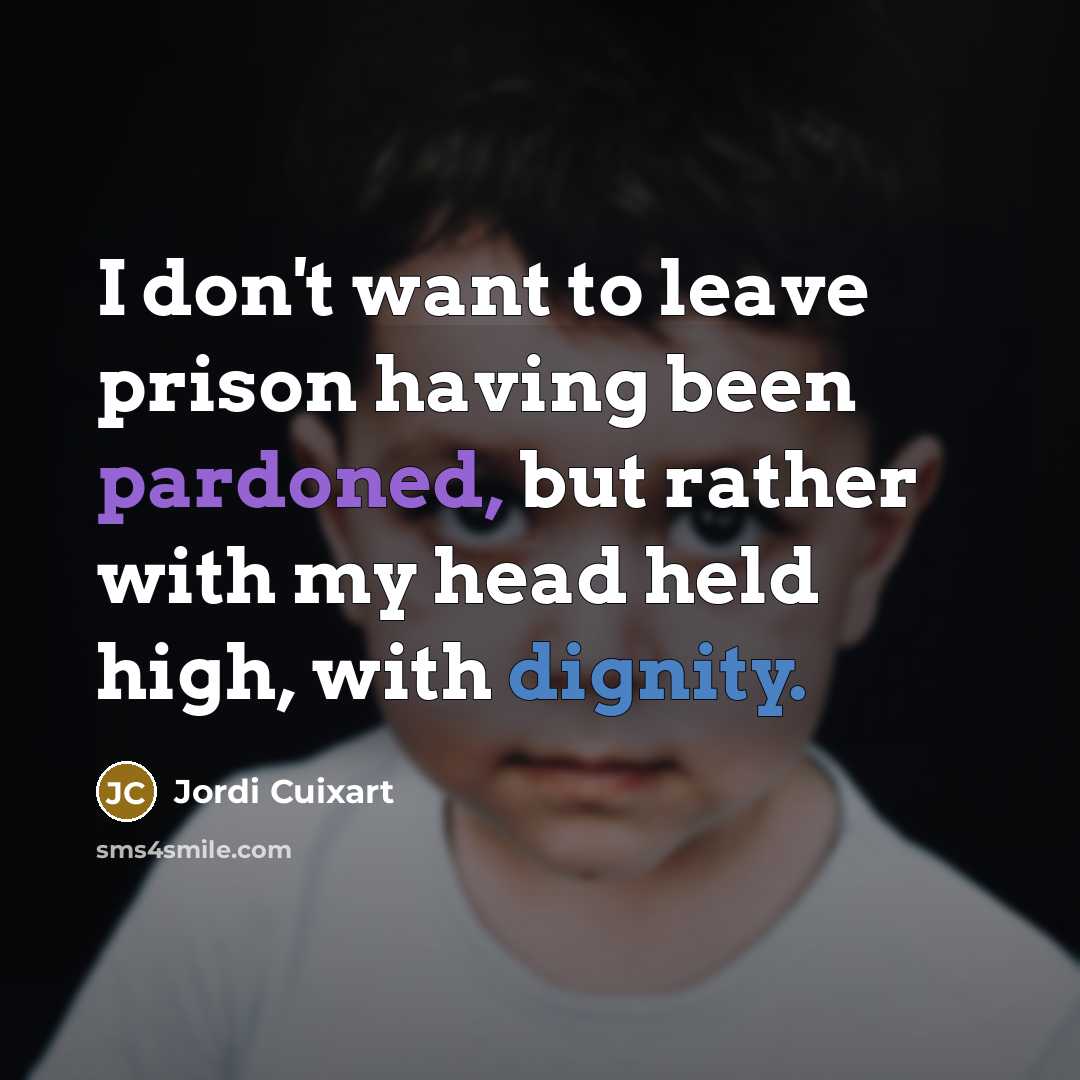 “I don't want to leave prison having been pardoned, but rather with my head held high, with dignity.” quote by Jordi Cuixart