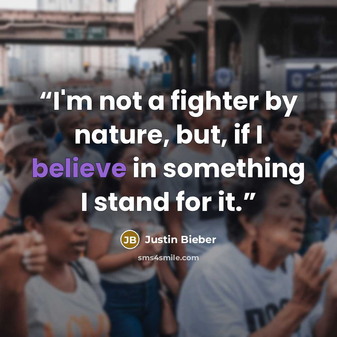 “I'm not a fighter by nature, but, if I believe in something I stand for it.” quote by Justin Bieber