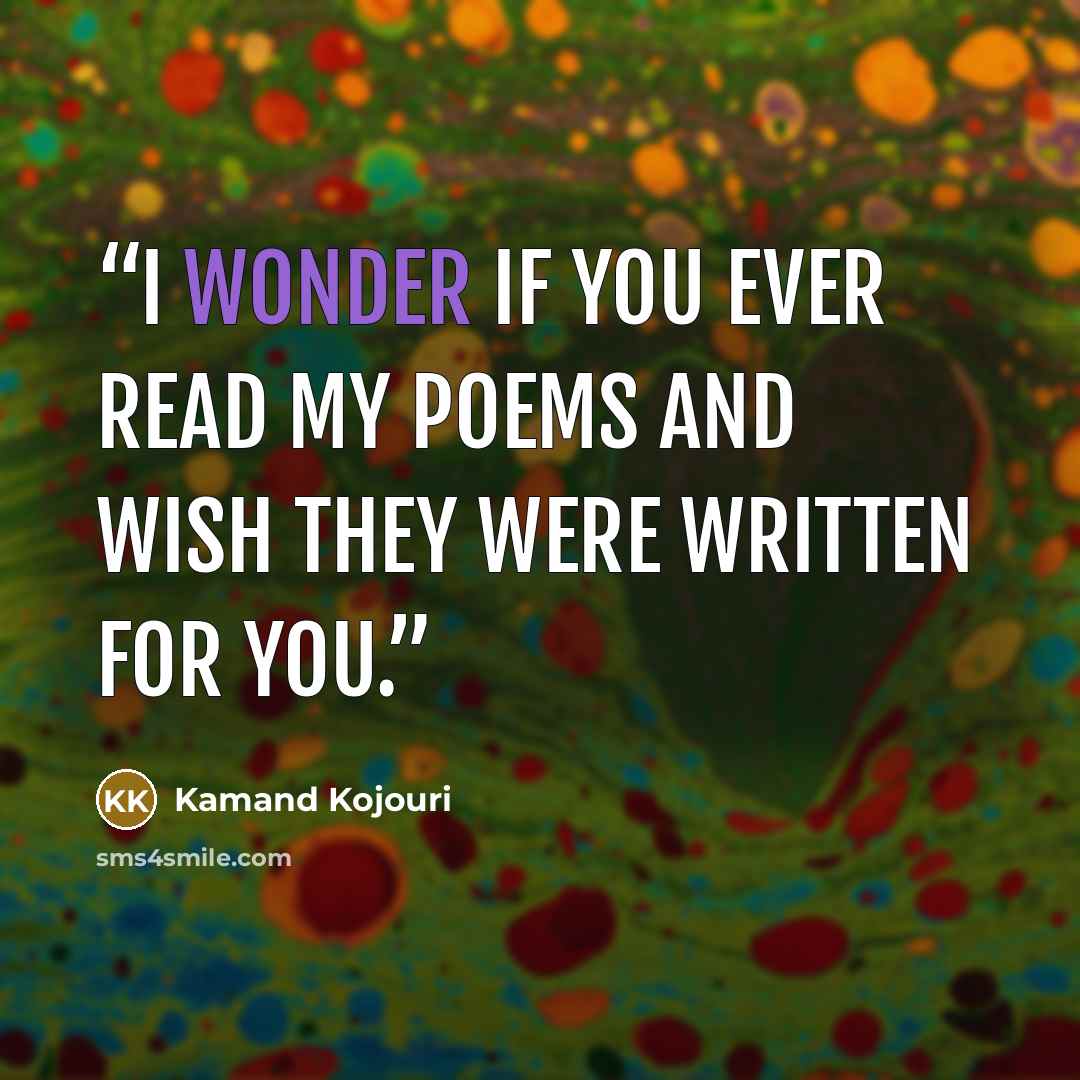 “I wonder if you ever read my poems and wish they were written for you.” quote by Kamand Kojouri