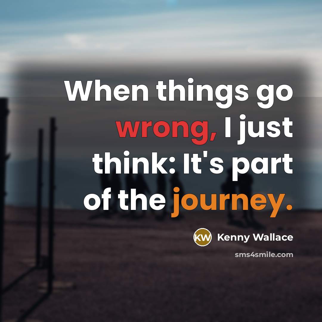 “When things go wrong, I just think: It's part of the journey.” quote by Kenny Wallace