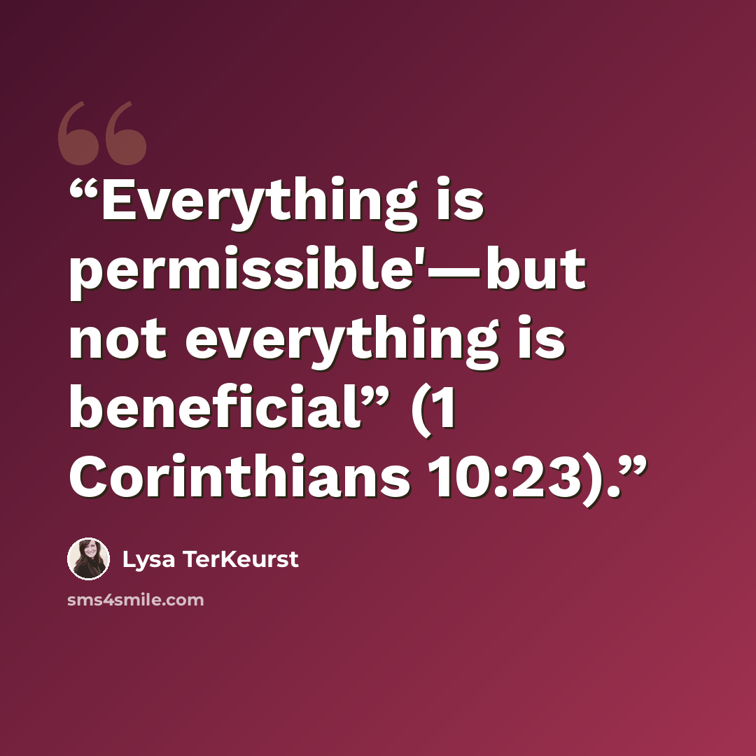 “Everything is permissible'—but not everything is beneficial” (1 Corinthians 10:23).” quote by Lysa TerKeurst
